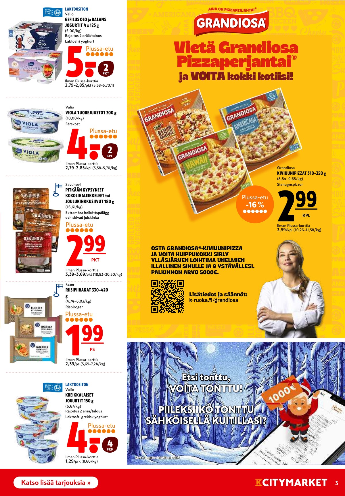 Katso ketjun K-Citymarket tarjouslehti viikolta 49 sivustolla Viikkotarjoukset.fi. Löydät monia hyviä tarjouksia erilaisista tuotteista, esimerkiksi pizzat grandiosa tai jogurtit gefilus. Lue tarjouslehti täältä! Sivu 3