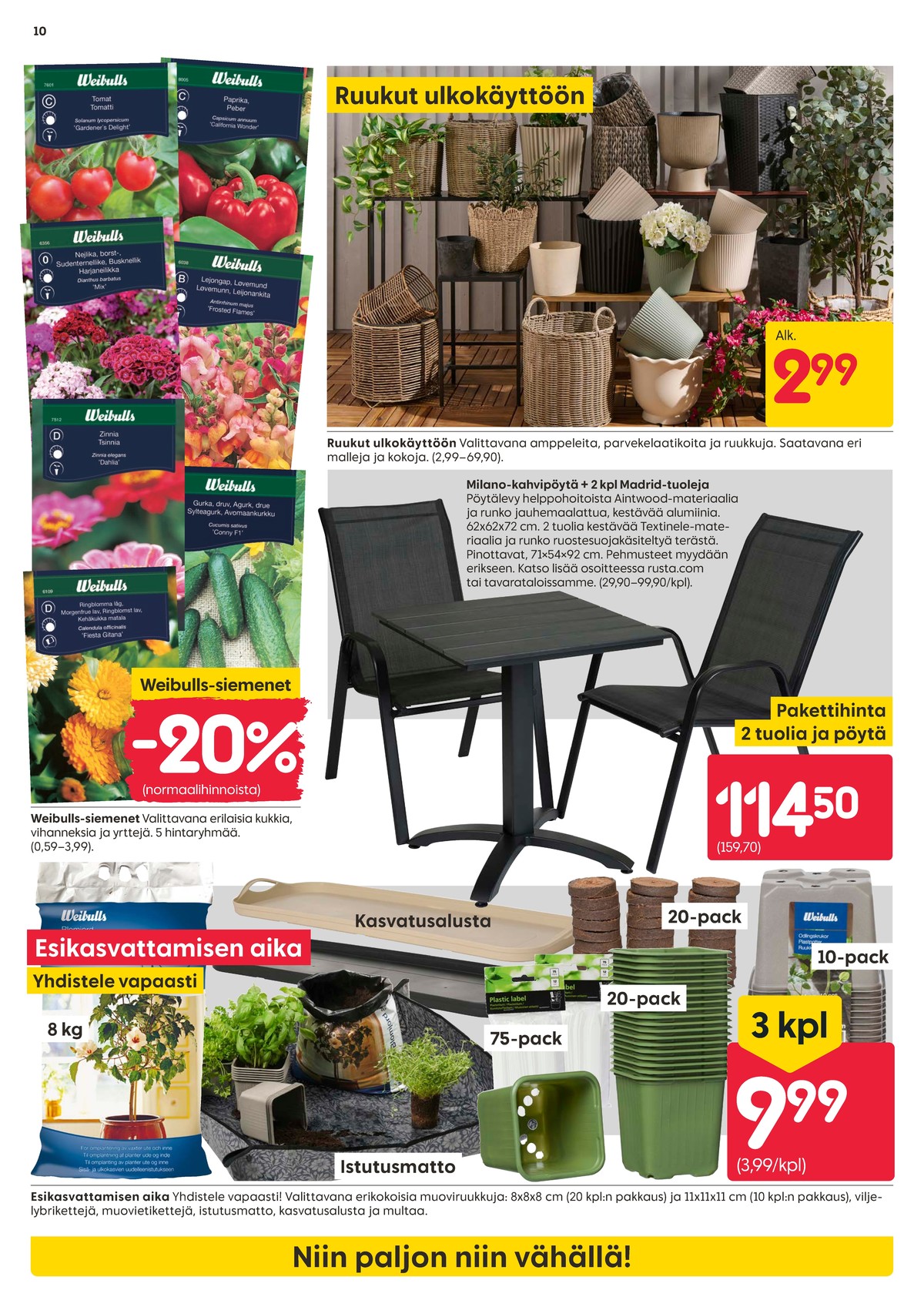 Katso ketjun Rusta tarjouslehti viikolta 10 sivustolla Viikkotarjoukset.fi. Löydät monia hyviä tarjouksia erilaisista tuotteista, esimerkiksi kukkien ja kasvien siemenet weibulls tai puutarhakalustesarjat ei määritelty. Lue tarjouslehti täältä! Sivu 10